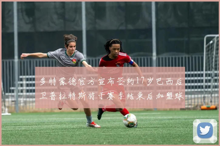 多特蒙德官方宣布签约17岁巴西后卫普拉特斯将于赛季结束后加盟球队