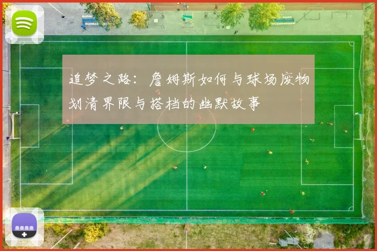 追梦之路：詹姆斯如何与球场废物划清界限与搭档的幽默故事