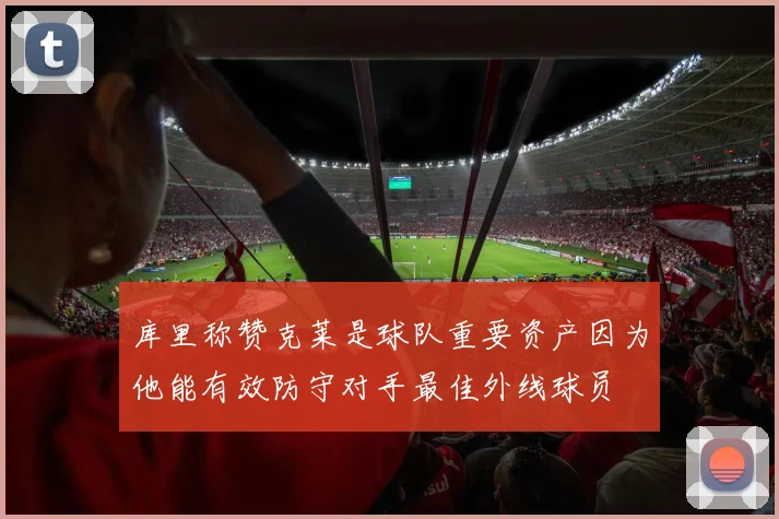 库里称赞克莱是球队重要资产因为他能有效防守对手最佳外线球员