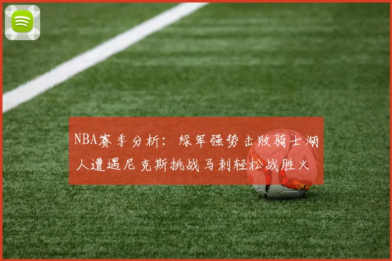 NBA赛季分析：绿军强势击败骑士湖人遭遇尼克斯挑战马刺轻松战胜火箭
