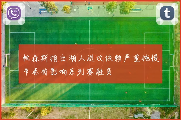 帕森斯指出湖人进攻依赖严重拖慢节奏将影响系列赛胜负