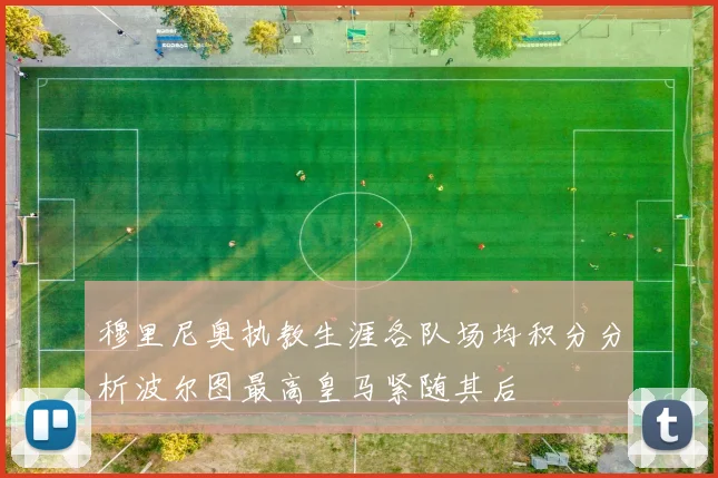 穆里尼奥执教生涯各队场均积分分析波尔图最高皇马紧随其后