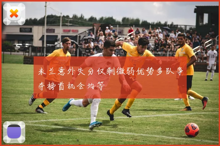 米兰意外失分仅剩微弱优势多队争夺榜首机会均等