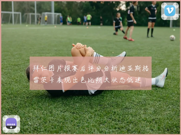 拜仁图片报赛后评分分析迪亚斯格雷茨卡表现出色比朔夫状态低迷