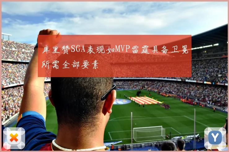 库里赞SGA表现如MVP雷霆具备卫冕所需全部要素