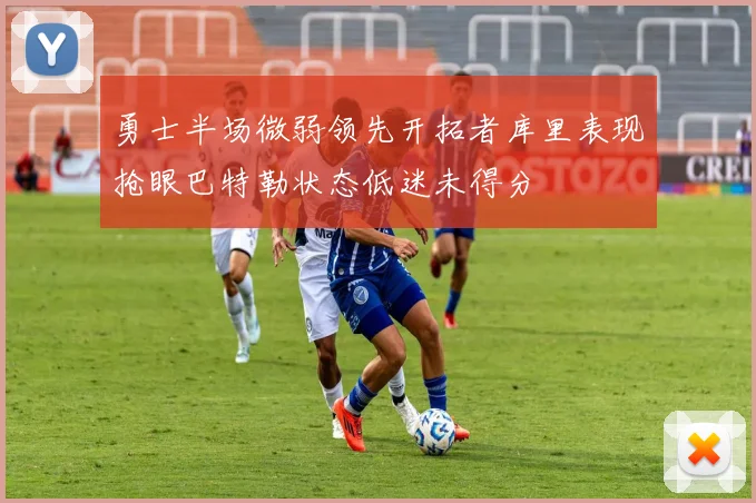 勇士半场微弱领先开拓者库里表现抢眼巴特勒状态低迷未得分