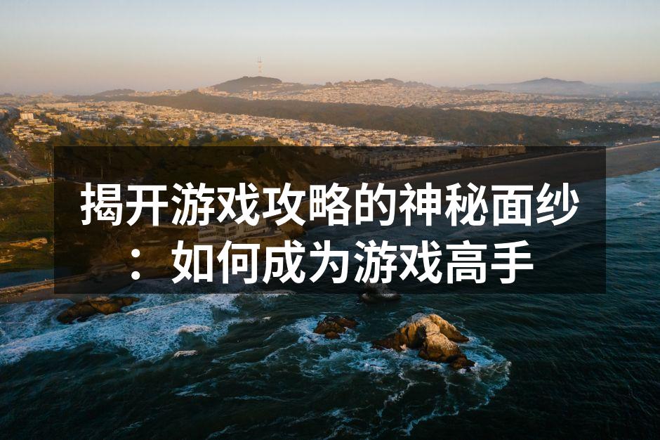 揭开游戏攻略的神秘面纱：如何成为游戏高手