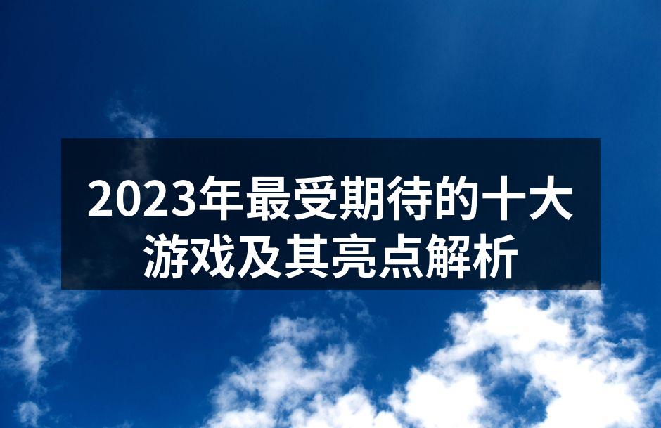2023年最受期待的十大游戏及其亮点解析