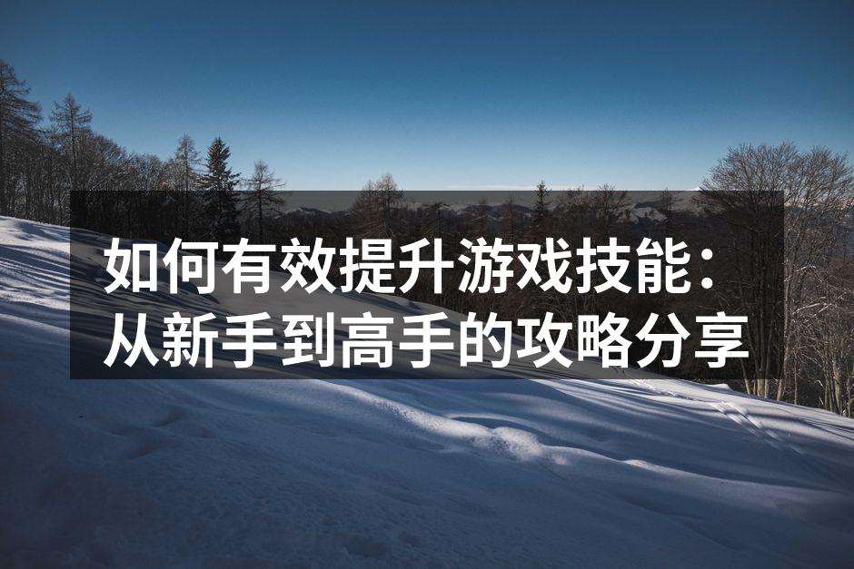 如何有效提升游戏技能：从新手到高手的攻略