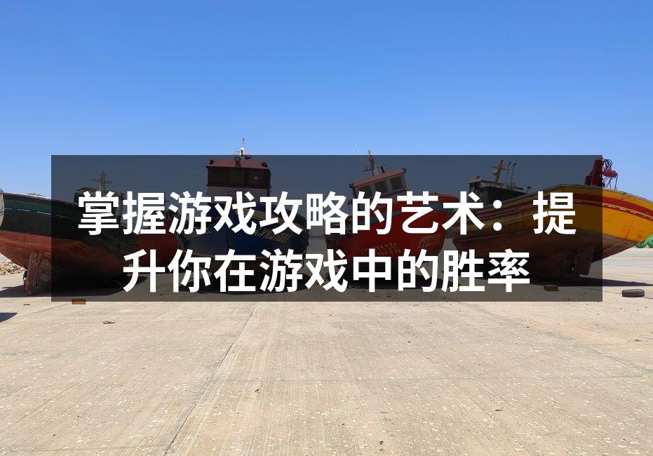 掌握游戏攻略的艺术：提升你在游戏中的胜率