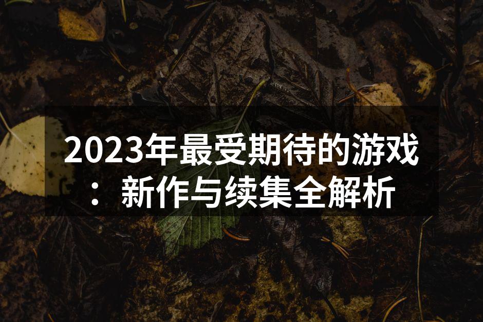 2023年最受期待的游戏：新作与续集全解