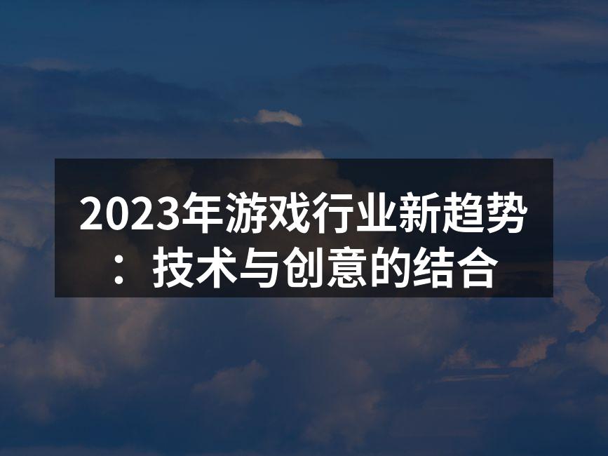 2023年游戏行业新趋势：技术与创意的结