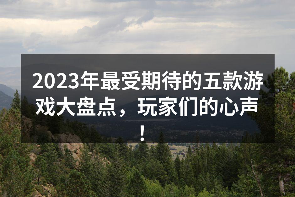 2023年最受期待的五款游戏大盘点，玩家
